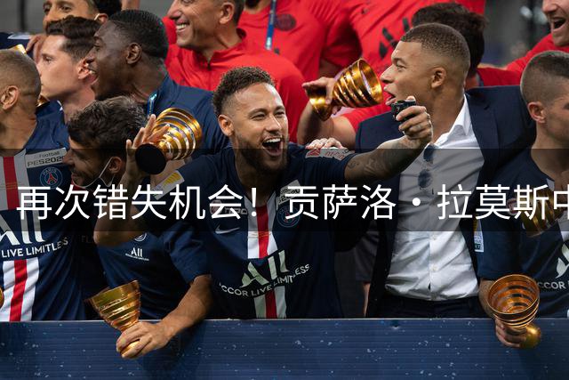 再次错失机会！贡萨洛·拉莫斯中路抢点踢飞，本场已屡失良机